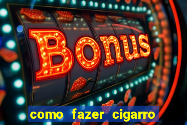 como fazer cigarro caseiro de papel