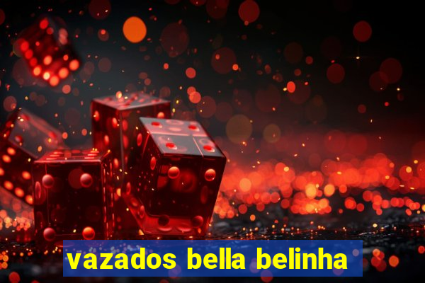 vazados bella belinha