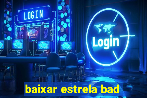 baixar estrela bad