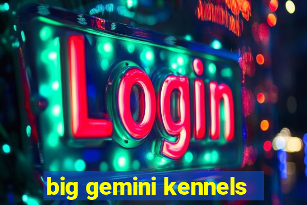 big gemini kennels