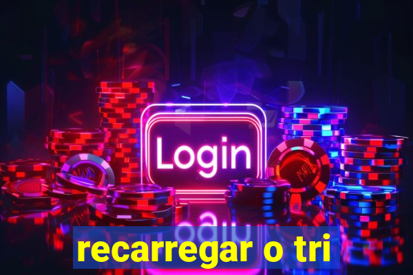 recarregar o tri