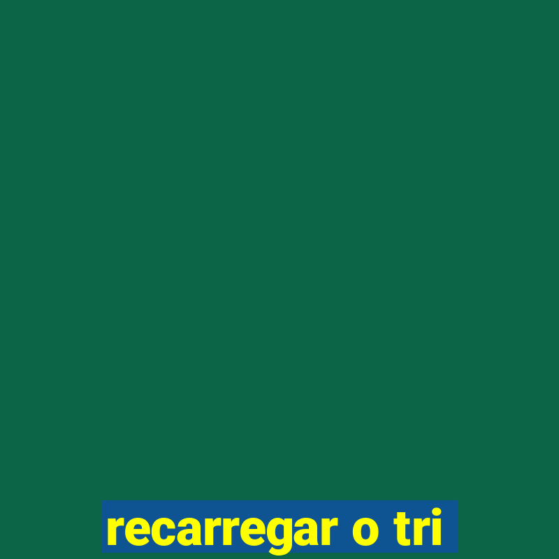 recarregar o tri