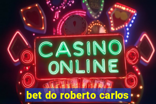 bet do roberto carlos