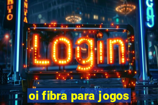 oi fibra para jogos