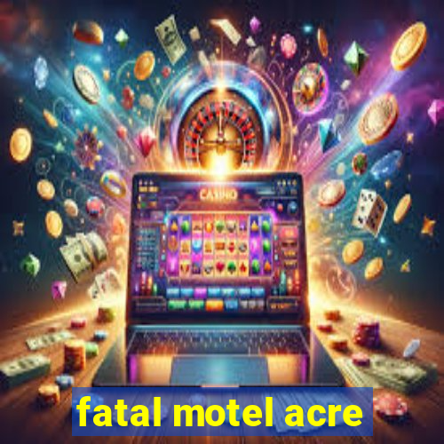 fatal motel acre