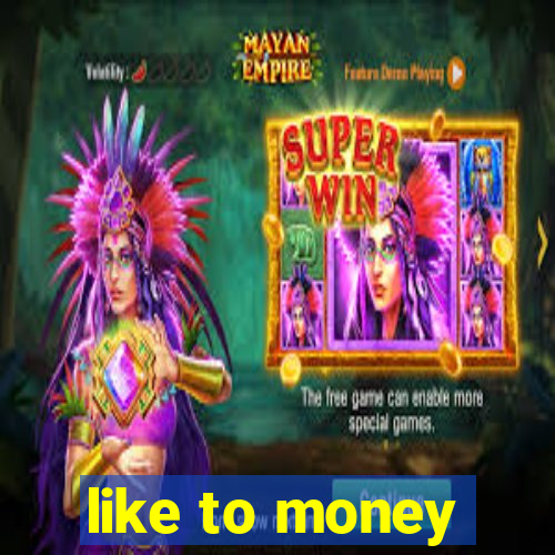 like to money