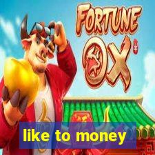 like to money