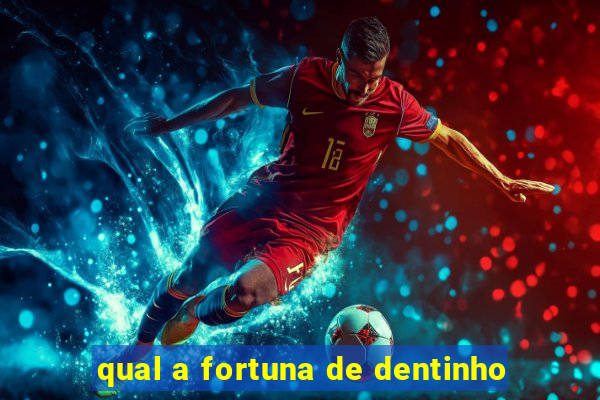 qual a fortuna de dentinho