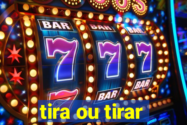 tira ou tirar