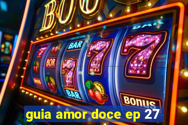 guia amor doce ep 27