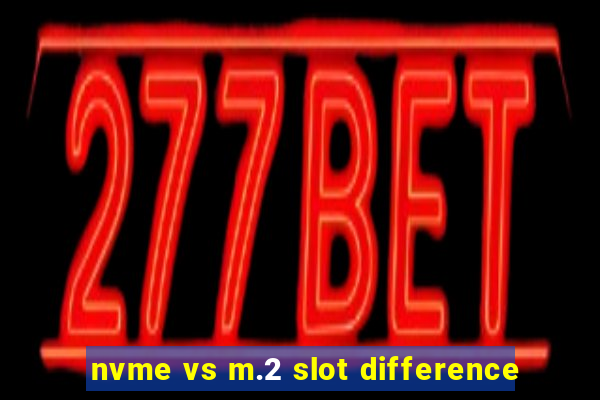 nvme vs m.2 slot difference