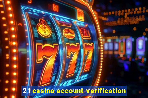 21 casino account verification