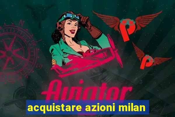 acquistare azioni milan