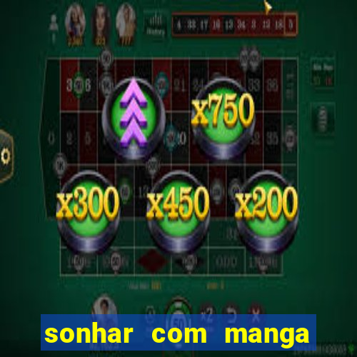 sonhar com manga no jogo do bicho