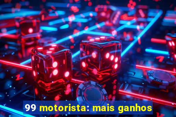 99 motorista: mais ganhos