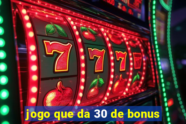 jogo que da 30 de bonus