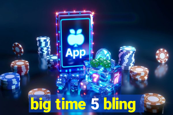 big time 5 bling