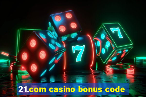 21.com casino bonus code