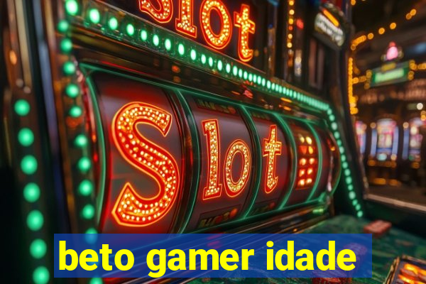 beto gamer idade