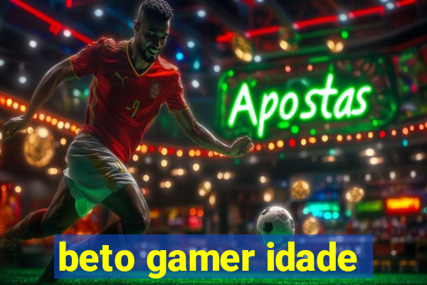 beto gamer idade