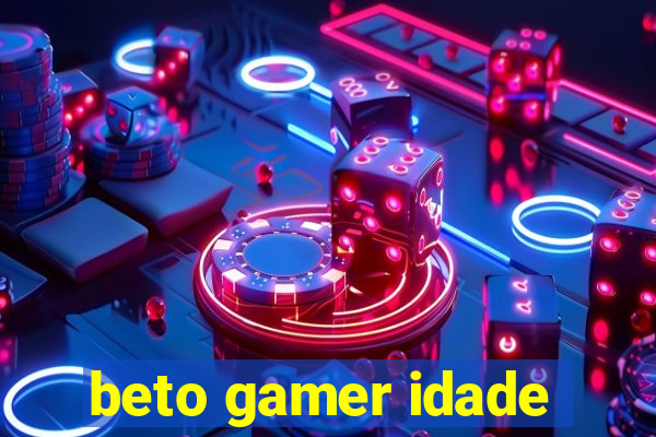 beto gamer idade