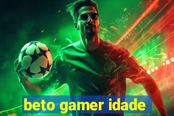 beto gamer idade