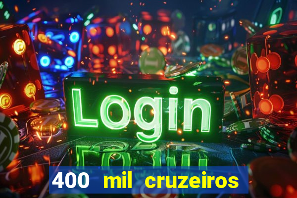 400 mil cruzeiros em reais