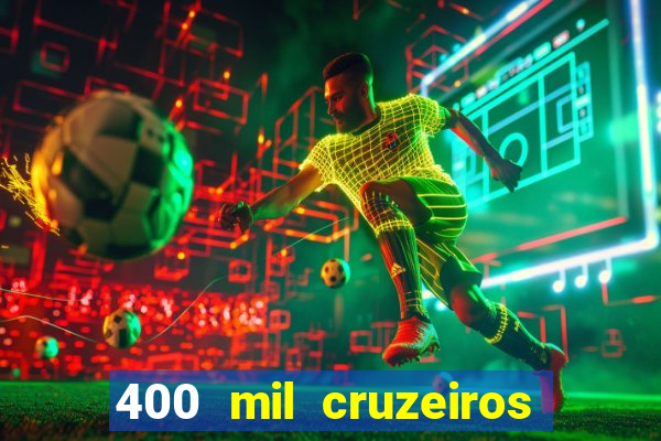 400 mil cruzeiros em reais