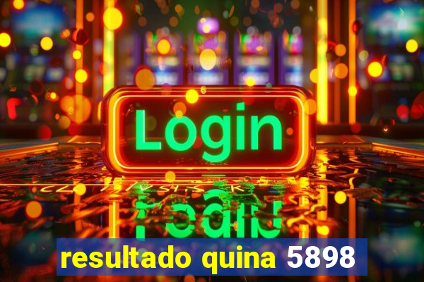 resultado quina 5898