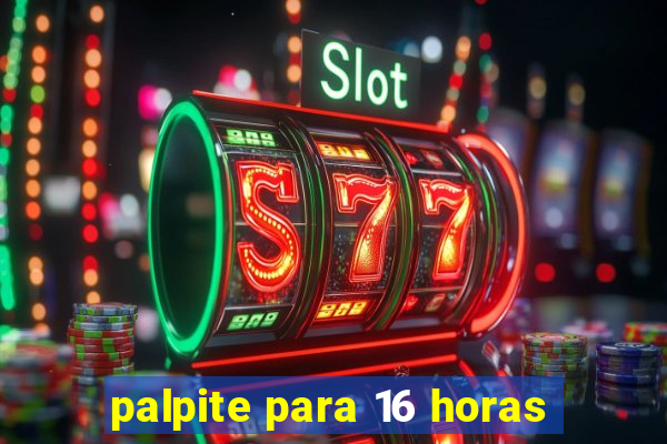 palpite para 16 horas