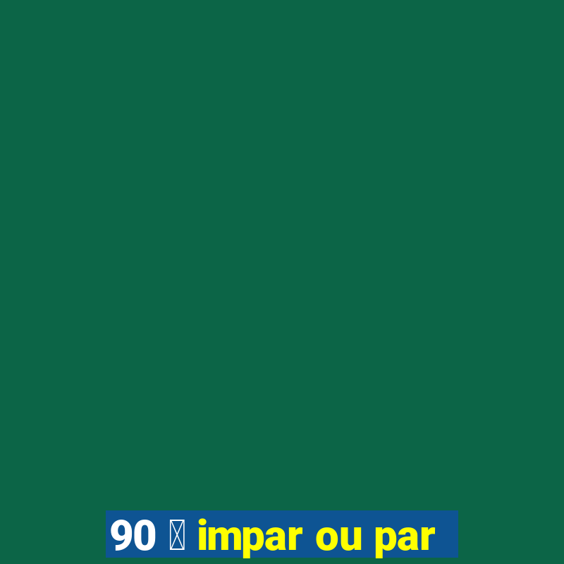 90 茅 impar ou par