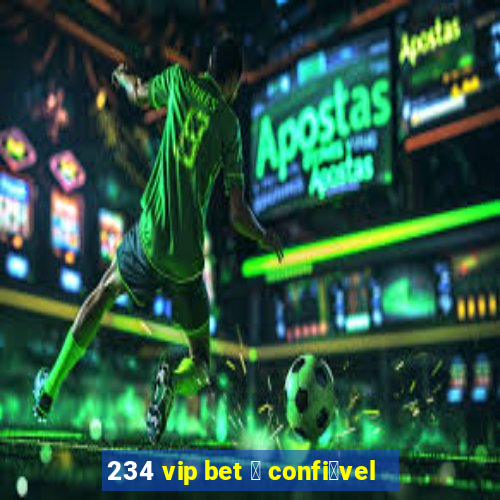 234 vip bet 茅 confi谩vel