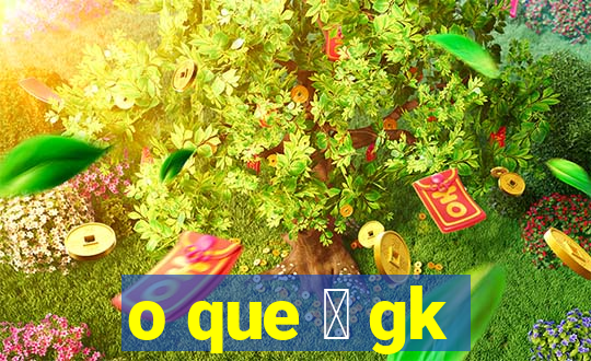 o que 茅 gk