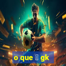 o que 茅 gk