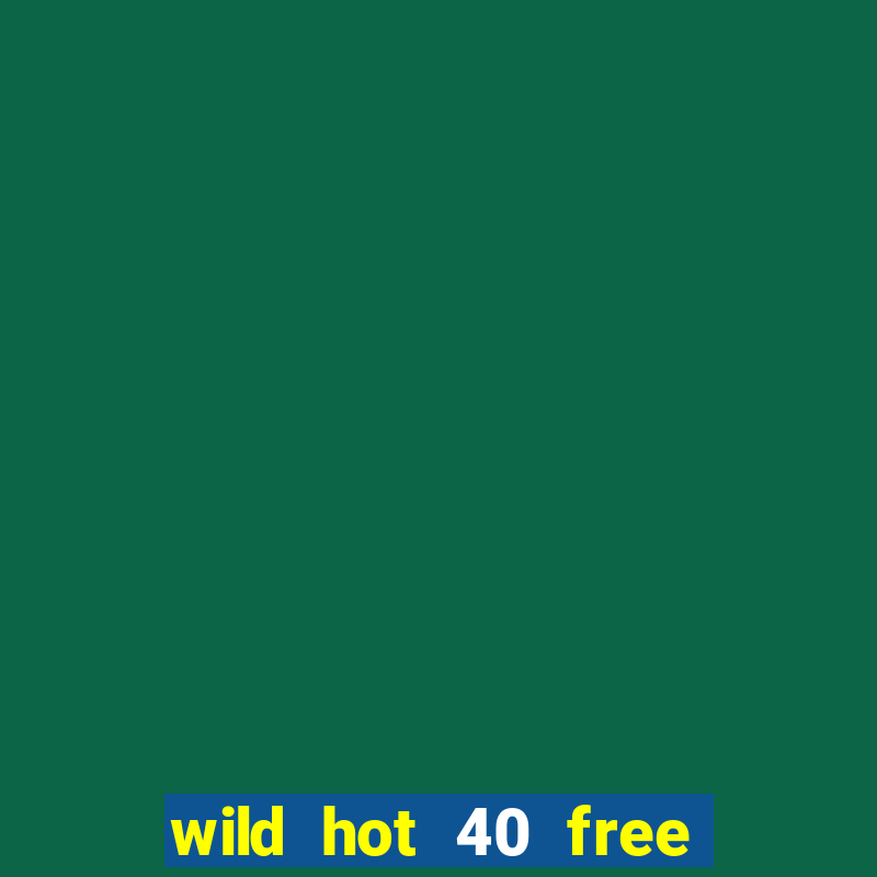 wild hot 40 free spins slot free play