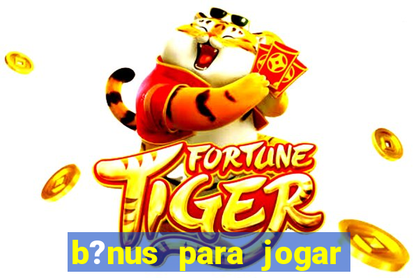 b?nus para jogar fortune tiger