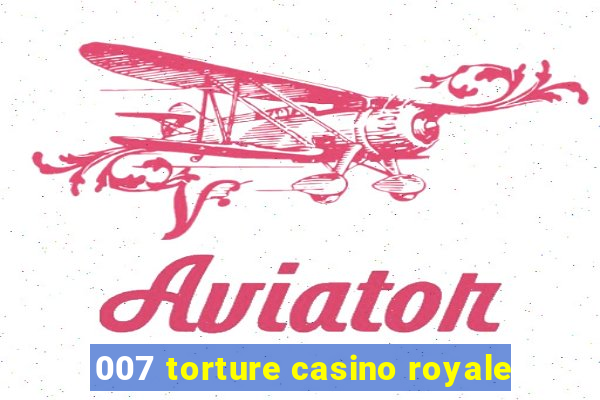 007 torture casino royale