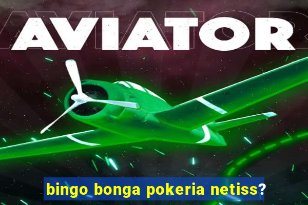 bingo bonga pokeria netiss?