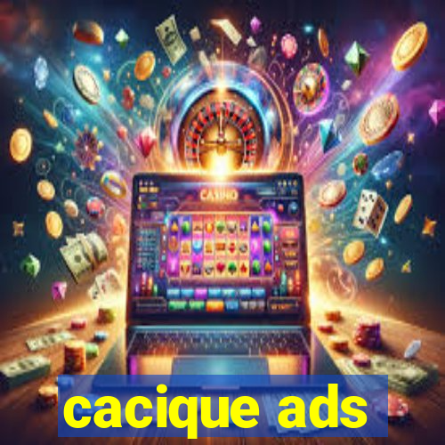 cacique ads