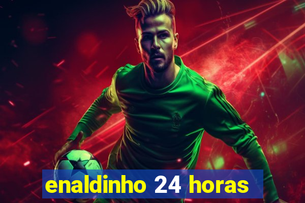 enaldinho 24 horas