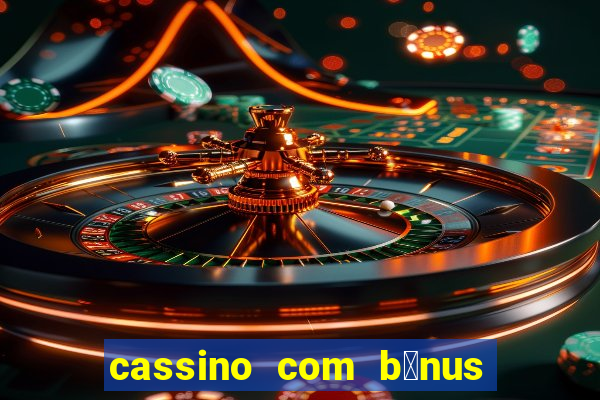 cassino com b么nus gr谩tis no cadastro 2023