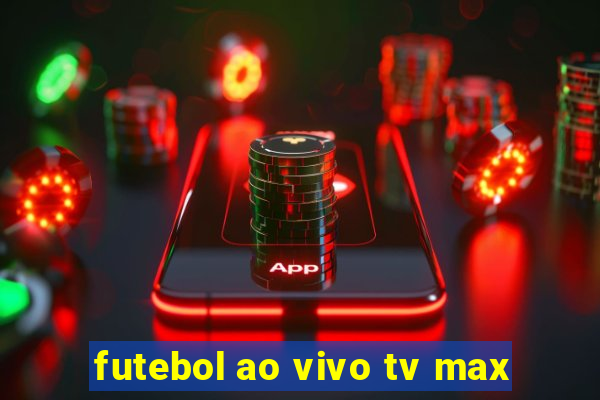 futebol ao vivo tv max