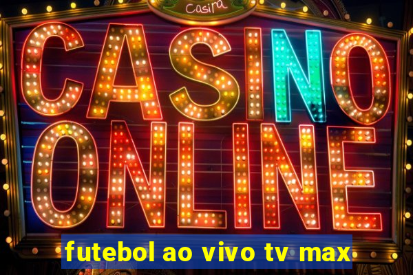 futebol ao vivo tv max