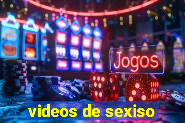 videos de sexiso