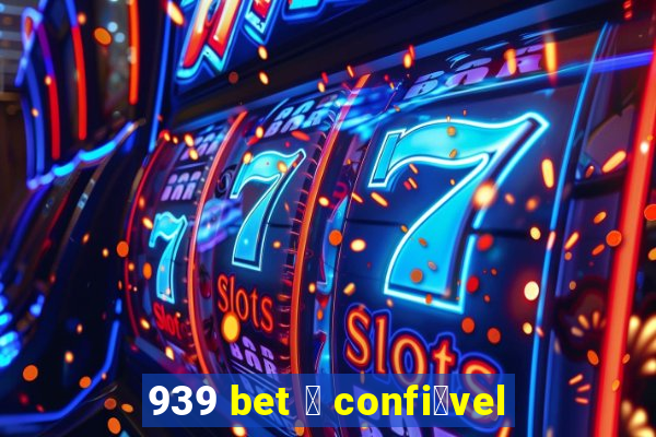 939 bet 茅 confi谩vel