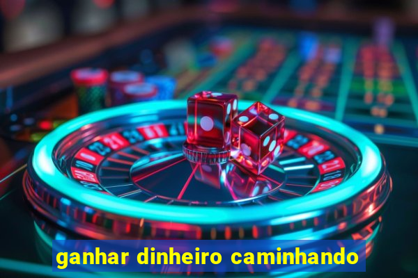 ganhar dinheiro caminhando