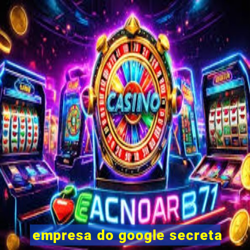 empresa do google secreta