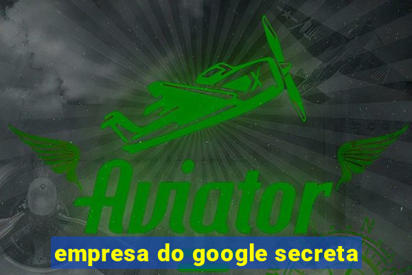 empresa do google secreta