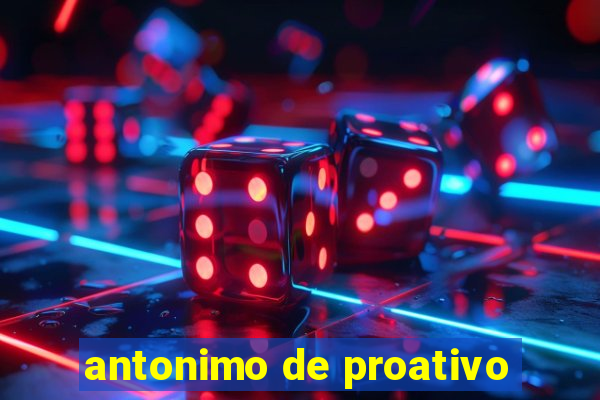 antonimo de proativo