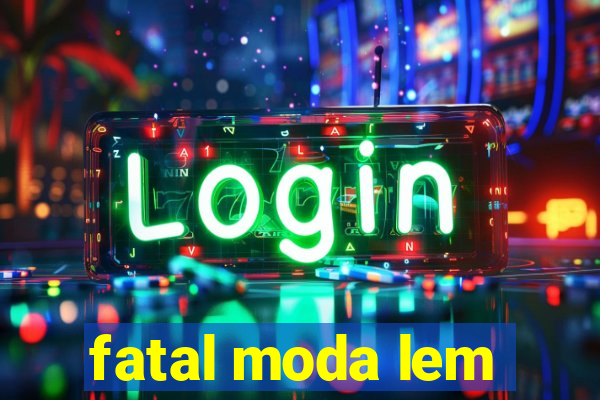 fatal moda lem